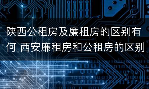 陕西公租房及廉租房的区别有何 西安廉租房和公租房的区别到底是什么?