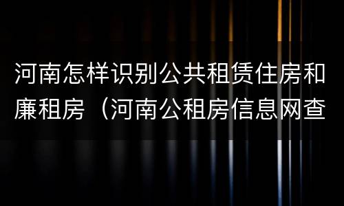 河南怎样识别公共租赁住房和廉租房（河南公租房信息网查询）
