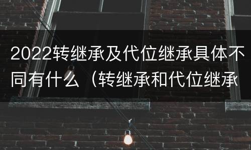 2022转继承及代位继承具体不同有什么（转继承和代位继承的适用范围）