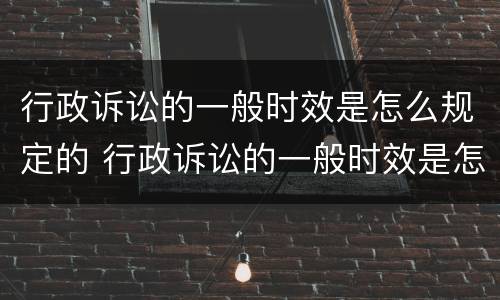 行政诉讼的一般时效是怎么规定的 行政诉讼的一般时效是怎么规定的呢