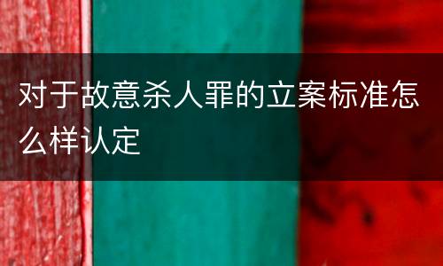 对于故意杀人罪的立案标准怎么样认定