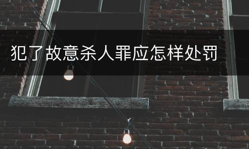 犯了故意杀人罪应怎样处罚
