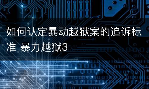 如何认定暴动越狱案的追诉标准 暴力越狱3