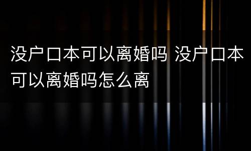 没户口本可以离婚吗 没户口本可以离婚吗怎么离