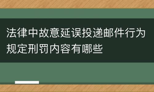 法律中故意延误投递邮件行为规定刑罚内容有哪些