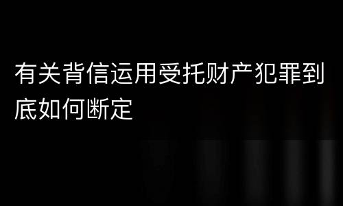 有关背信运用受托财产犯罪到底如何断定