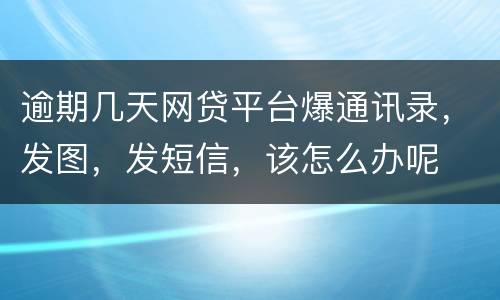 逾期几天网贷平台爆通讯录，发图，发短信，该怎么办呢