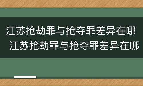 江苏抢劫罪与抢夺罪差异在哪 江苏抢劫罪与抢夺罪差异在哪查