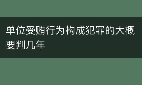 单位受贿行为构成犯罪的大概要判几年