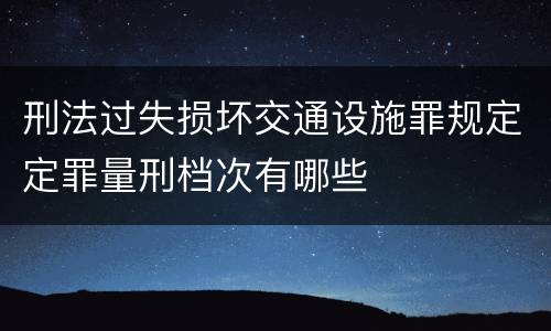 刑法过失损坏交通设施罪规定定罪量刑档次有哪些