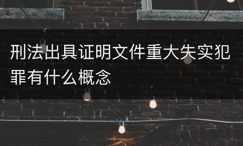 刑法出具证明文件重大失实犯罪有什么概念