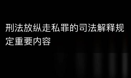 刑法放纵走私罪的司法解释规定重要内容