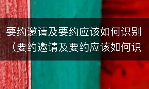 要约邀请及要约应该如何识别（要约邀请及要约应该如何识别出来）