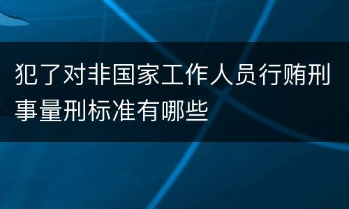 犯了对非国家工作人员行贿刑事量刑标准有哪些