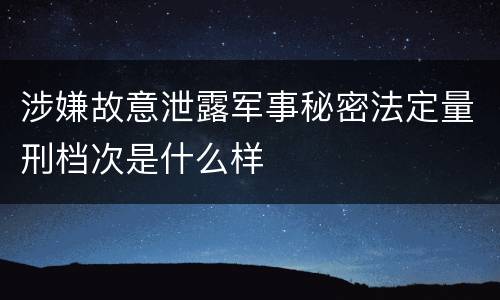 涉嫌故意泄露军事秘密法定量刑档次是什么样