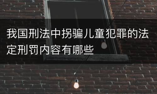 我国刑法中拐骗儿童犯罪的法定刑罚内容有哪些