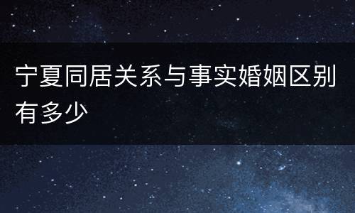 宁夏同居关系与事实婚姻区别有多少