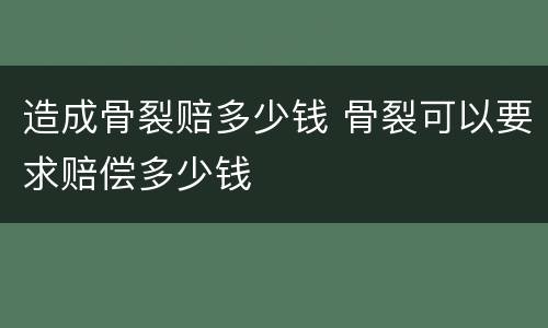 造成骨裂赔多少钱 骨裂可以要求赔偿多少钱