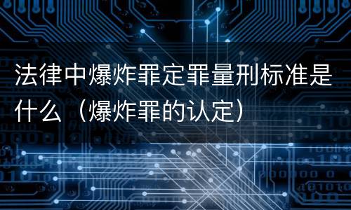 法律中爆炸罪定罪量刑标准是什么（爆炸罪的认定）