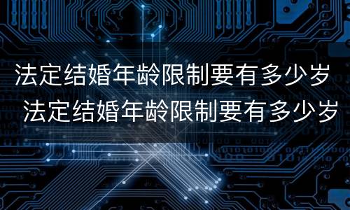 法定结婚年龄限制要有多少岁 法定结婚年龄限制要有多少岁的孩子
