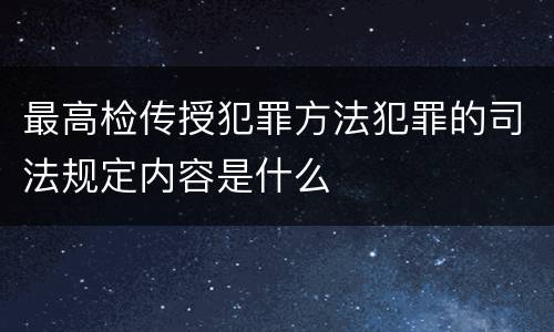 最高检传授犯罪方法犯罪的司法规定内容是什么