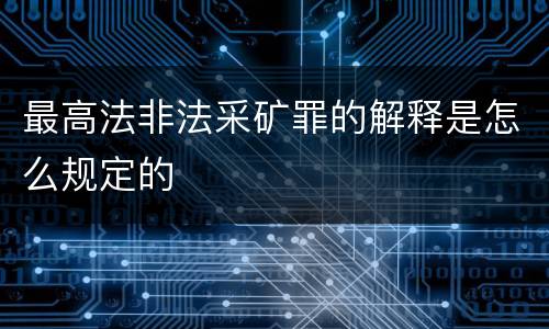 最高法非法采矿罪的解释是怎么规定的