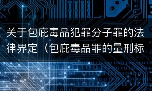 关于包庇毒品犯罪分子罪的法律界定（包庇毒品罪的量刑标准）