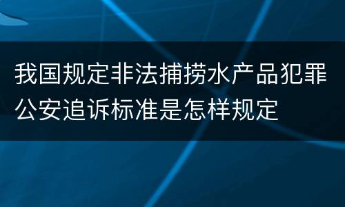 我国规定非法捕捞水产品犯罪公安追诉标准是怎样规定