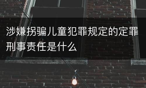 涉嫌拐骗儿童犯罪规定的定罪刑事责任是什么