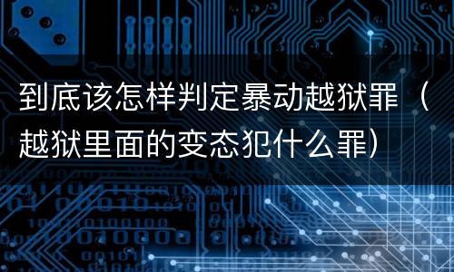 到底该怎样判定暴动越狱罪（越狱里面的变态犯什么罪）