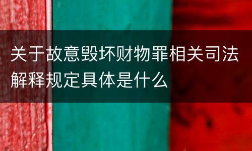 关于故意毁坏财物罪相关司法解释规定具体是什么