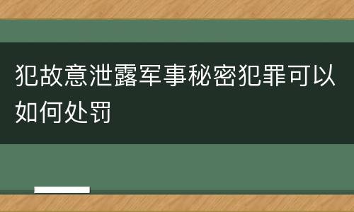 犯故意泄露军事秘密犯罪可以如何处罚