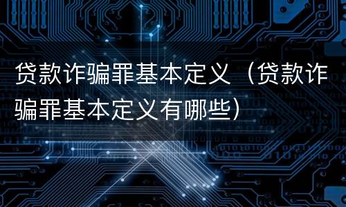贷款诈骗罪基本定义（贷款诈骗罪基本定义有哪些）