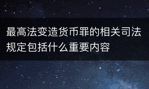 最高法变造货币罪的相关司法规定包括什么重要内容