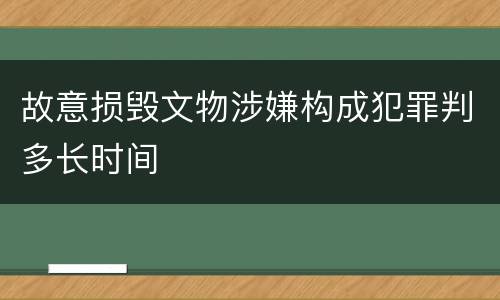 故意损毁文物涉嫌构成犯罪判多长时间