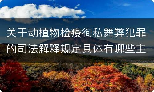 关于动植物检疫徇私舞弊犯罪的司法解释规定具体有哪些主要内容