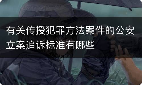 有关传授犯罪方法案件的公安立案追诉标准有哪些