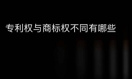 专利权与商标权不同有哪些