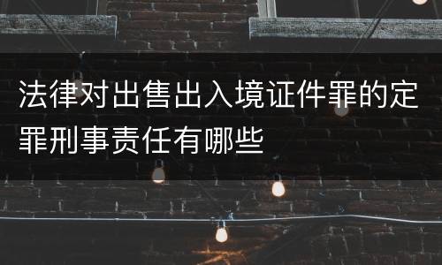 法律对出售出入境证件罪的定罪刑事责任有哪些