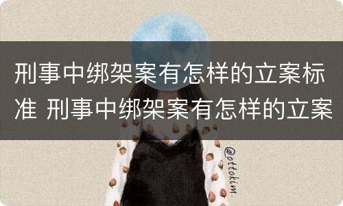 刑事中绑架案有怎样的立案标准 刑事中绑架案有怎样的立案标准规定
