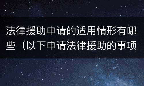 法律援助申请的适用情形有哪些（以下申请法律援助的事项）