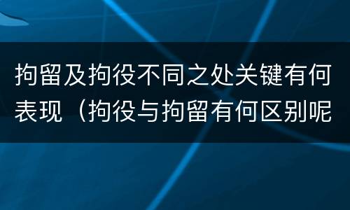 拘留及拘役不同之处关键有何表现（拘役与拘留有何区别呢举例说明）