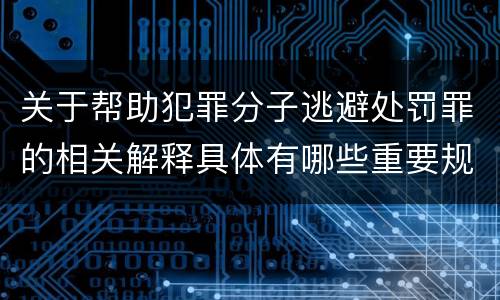 关于帮助犯罪分子逃避处罚罪的相关解释具体有哪些重要规定