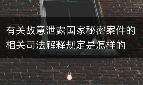 有关故意泄露国家秘密案件的相关司法解释规定是怎样的