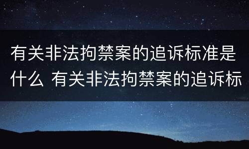 有关非法拘禁案的追诉标准是什么 有关非法拘禁案的追诉标准是什么意思