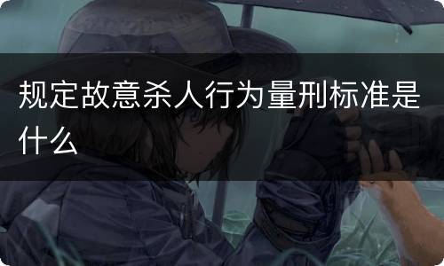 规定故意杀人行为量刑标准是什么