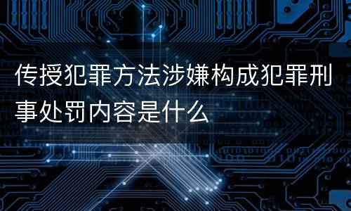 传授犯罪方法涉嫌构成犯罪刑事处罚内容是什么