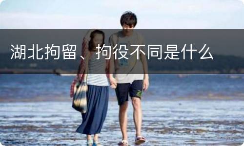 湖北拘留、拘役不同是什么