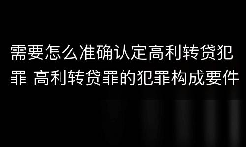 需要怎么准确认定高利转贷犯罪 高利转贷罪的犯罪构成要件