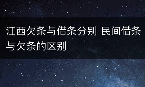 江西欠条与借条分别 民间借条与欠条的区别